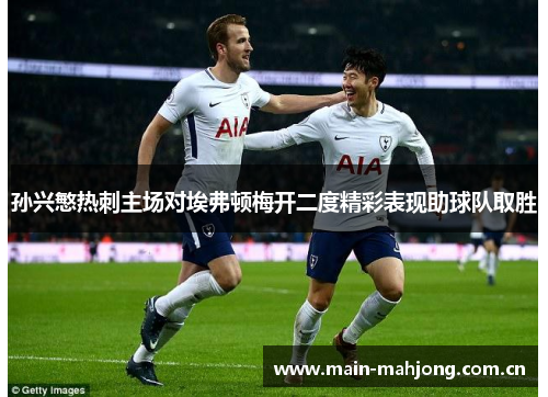 孙兴慜热刺主场对埃弗顿梅开二度精彩表现助球队取胜 孙兴慜热刺主场对埃弗顿梅开二度精彩表现助球队取胜